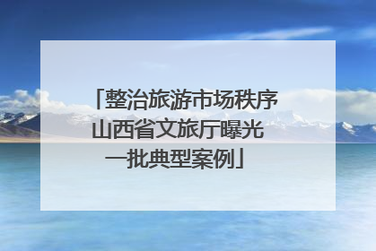 整治旅游市场秩序 山西省文旅厅曝光一批典型案例